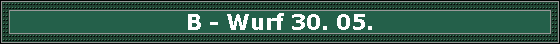 B - Wurf 30. 05.