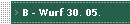 B - Wurf 30. 05.